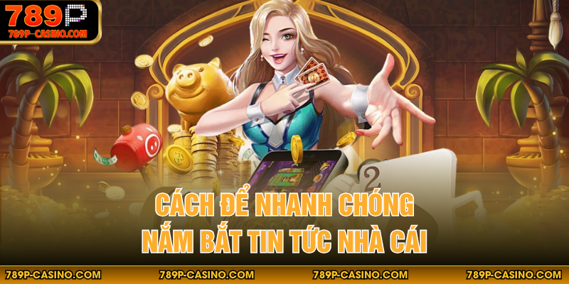 Cách để nhanh chóng nắm bắt tin tức nhà cái