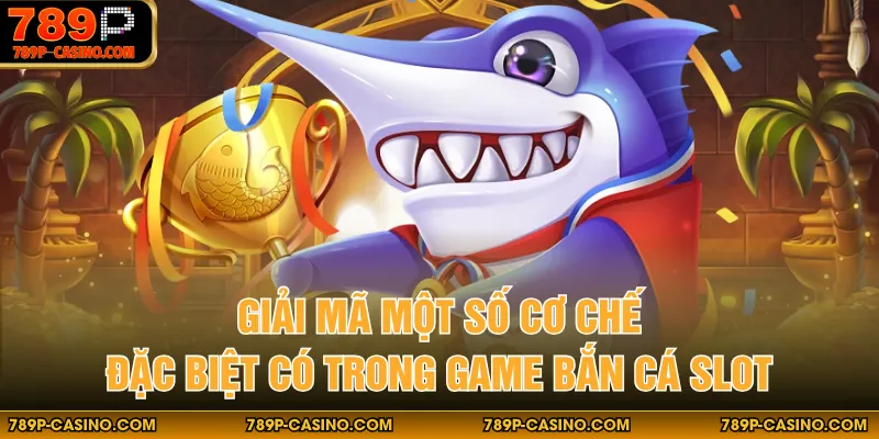 Giải mã một số cơ chế đặc biệt có trong game bắn cá slot