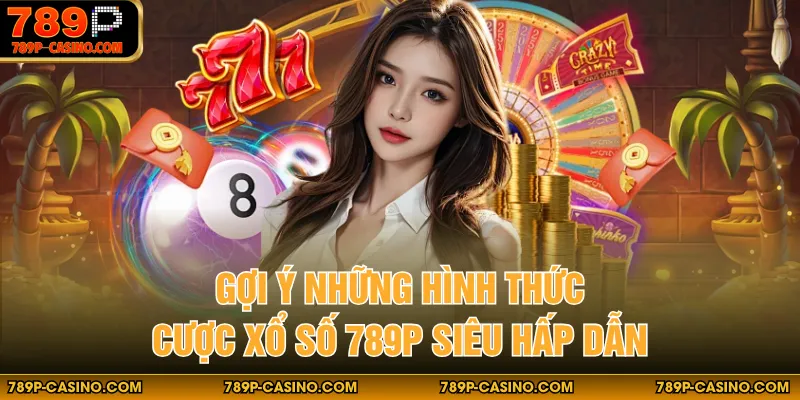 Gợi ý những hình thức cược xổ số 789P siêu hấp dẫn