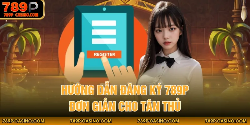 Hướng dẫn đăng ký 789P đơn giản cho tân thủ