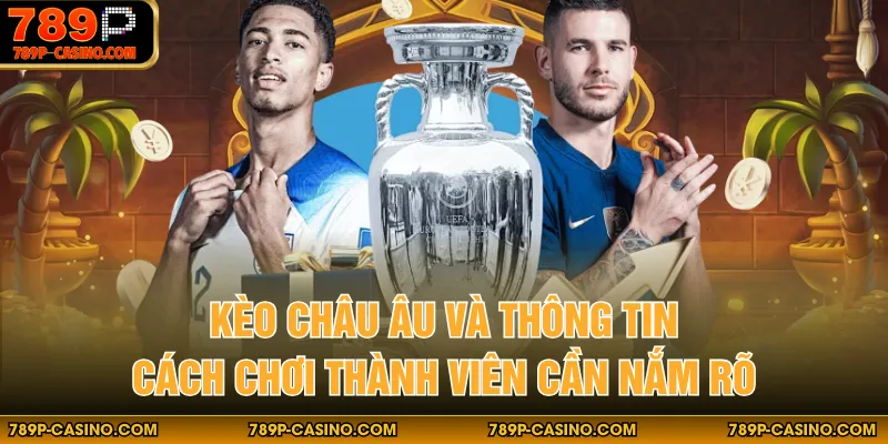 Kèo Châu Âu Và Thông Tin Cách Chơi Thành Viên Cần Nắm Rõ