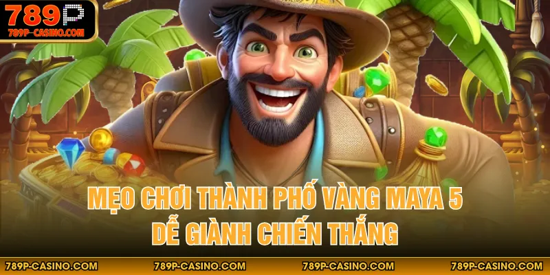 Mẹo chơi thành phố vàng maya 5 dễ giành chiến thắng