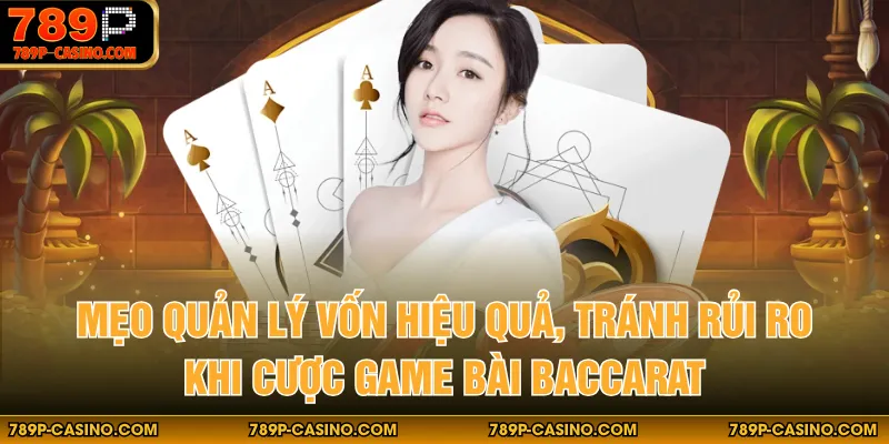 Mẹo quản lý vốn hiệu quả, tránh rủi ro khi cược game bài Baccarat