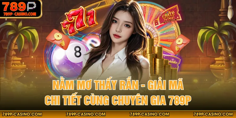 Nằm Mơ Thấy Rắn - Giải Mã Chi Tiết Cùng Chuyên Gia 789P