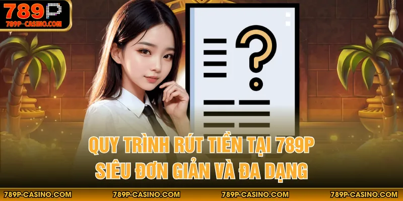 Quy trình rút tiền tại 789P siêu đơn giản và đa dạng