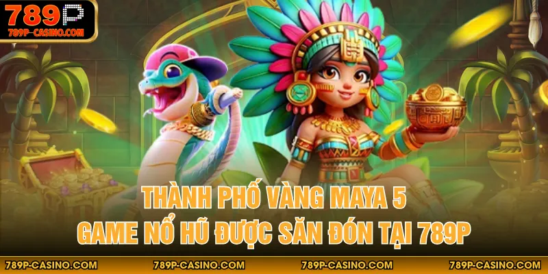 Thành Phố Vàng Maya 5 - Game Nổ Hũ Được Săn Đón Tại 789P