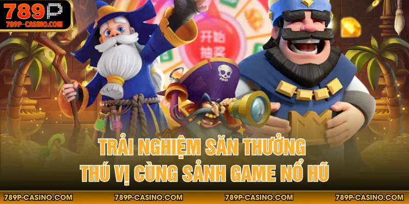 Trải nghiệm săn thưởng thú vị cùng sảnh game nổ hũ
